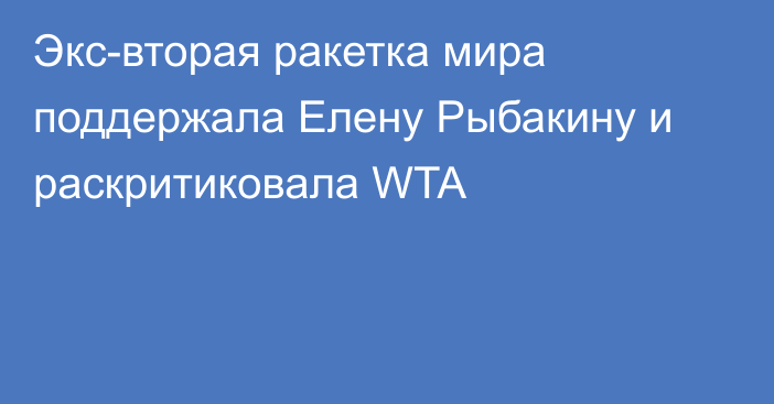 Экс-вторая ракетка мира поддержала Елену Рыбакину и раскритиковала WTA