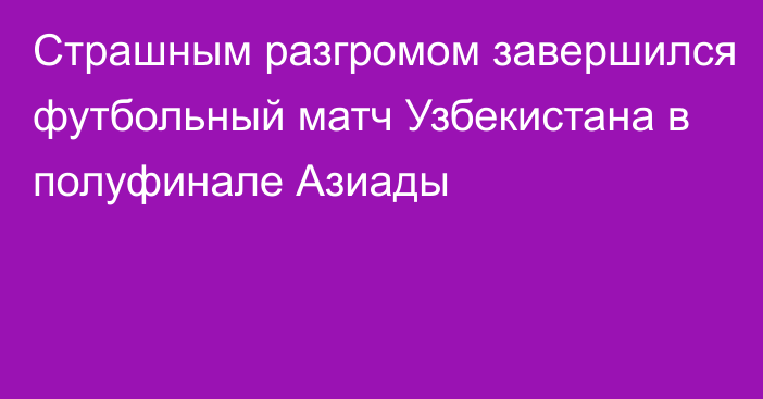 Страшным разгромом завершился футбольный матч Узбекистана в полуфинале Азиады