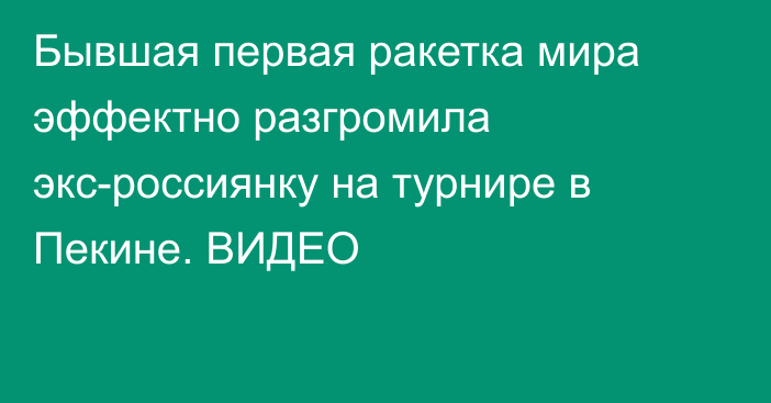 Бывшая первая ракетка мира эффектно разгромила экс-россиянку на турнире в Пекине. ВИДЕО