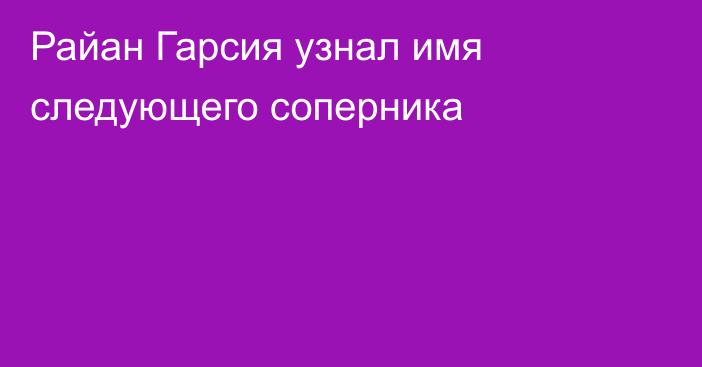 Райан Гарсия узнал имя следующего соперника