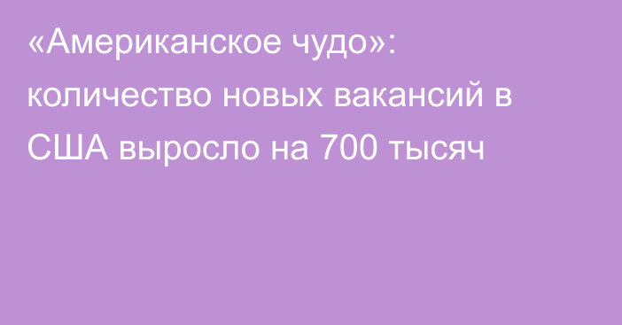 «Американское чудо»: количество новых вакансий в США выросло на 700 тысяч