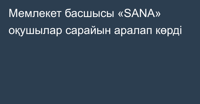 Мемлекет басшысы «SANA» оқушылар сарайын аралап көрді