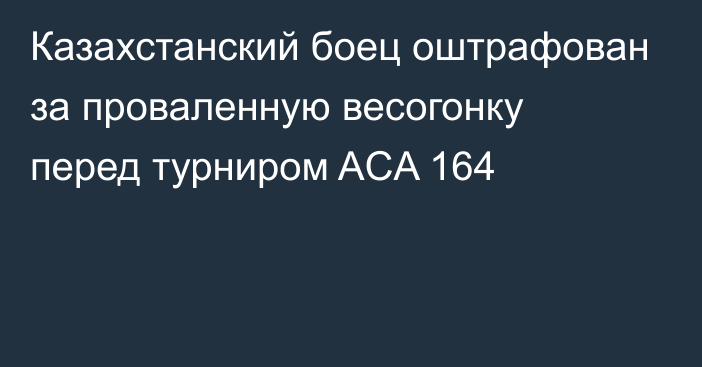 Казахстанский боец оштрафован за проваленную весогонку перед турниром ACA 164