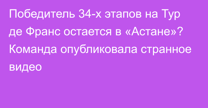 Победитель 34-х этапов на Тур де Франс остается в «Астане»? Команда опубликовала странное видео