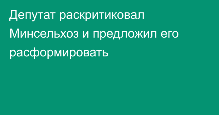 Депутат раскритиковал Минсельхоз и предложил его расформировать