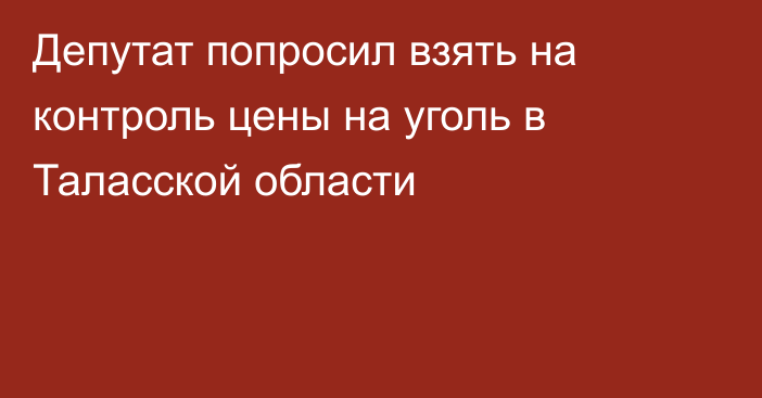 Депутат попросил взять на контроль цены на уголь в Таласской области