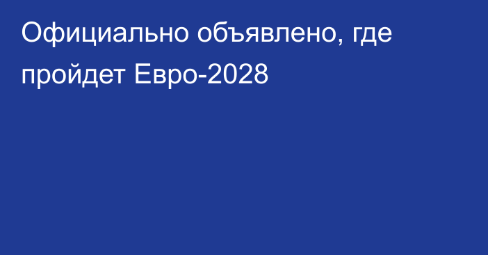 Официально объявлено, где пройдет Евро-2028