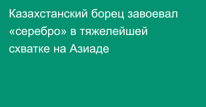 Казахстанский борец завоевал «серебро» в тяжелейшей схватке на Азиаде