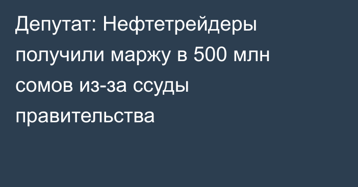 Депутат: Нефтетрейдеры получили маржу в 500 млн сомов из-за ссуды правительства