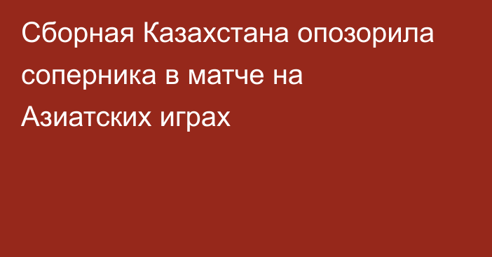 Сборная Казахстана опозорила соперника в матче на Азиатских играх