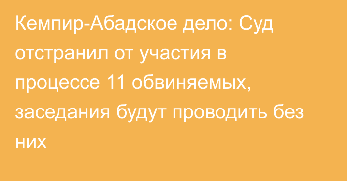 Кемпир-Абадское дело: Суд отстранил от участия в процессе 11 обвиняемых, заседания будут проводить без них