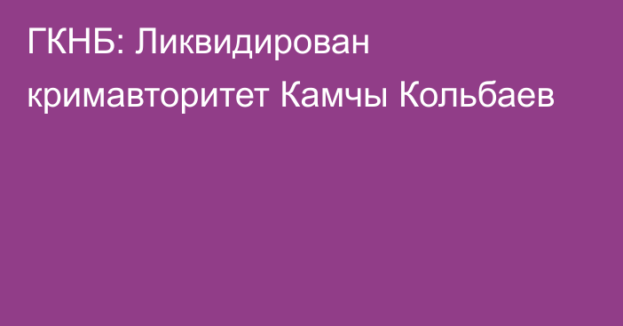 ГКНБ: Ликвидирован кримавторитет Камчы Кольбаев