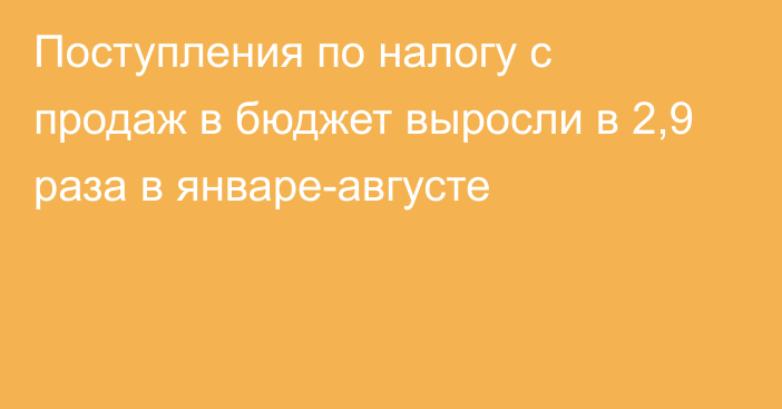 Поступления по налогу с продаж в бюджет выросли в 2,9 раза в январе-августе