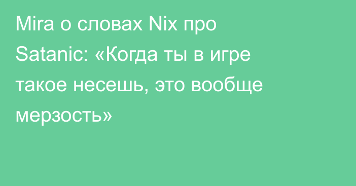 Mira о словах Nix про Satanic: «Когда ты в игре такое несешь, это вообще мерзость»