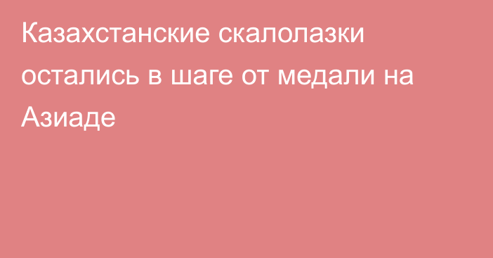 Казахстанские скалолазки остались в шаге от медали на Азиаде