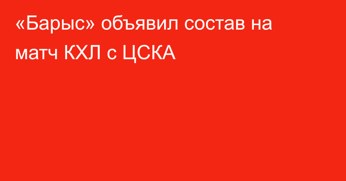 «Барыс» объявил состав на матч КХЛ с ЦСКА