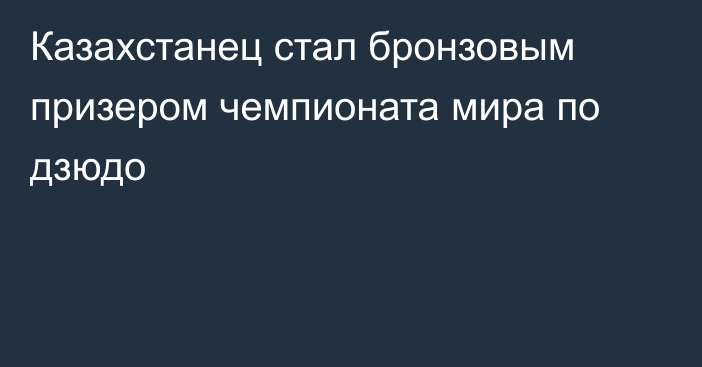 Казахстанец стал бронзовым призером чемпионата мира по дзюдо