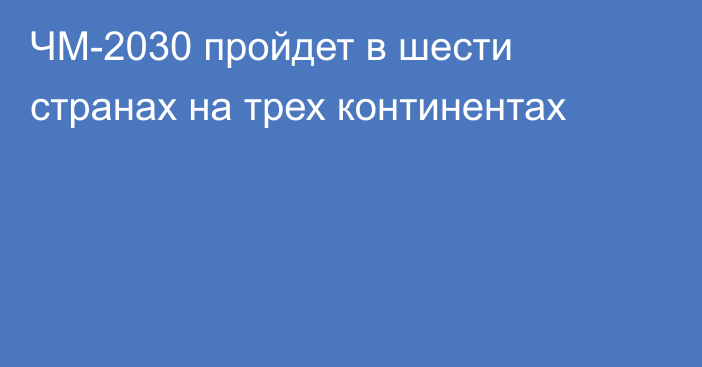 ЧМ-2030 пройдет в шести странах на трех континентах