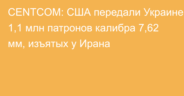 CENTCOM: США передали Украине 1,1 млн патронов калибра 7,62 мм, изъятых у Ирана