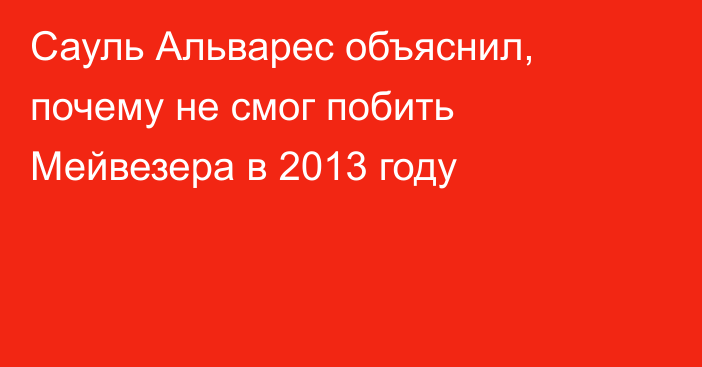 Сауль Альварес объяснил, почему не смог побить Мейвезера в 2013 году