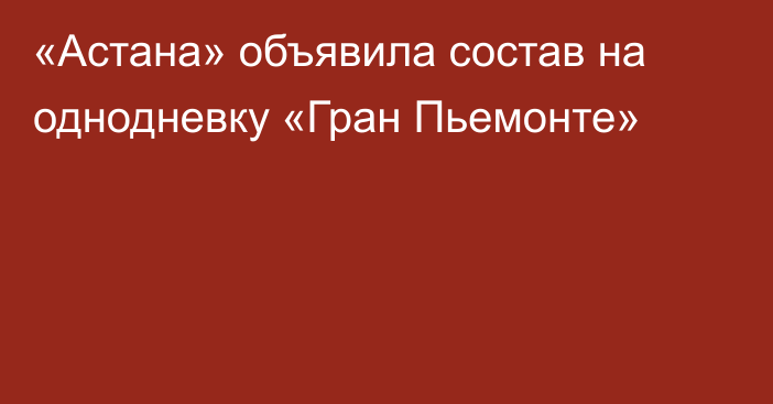 «Астана» объявила состав на однодневку «Гран Пьемонте»