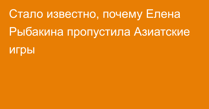 Стало известно, почему Елена Рыбакина пропустила Азиатские игры