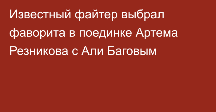 Известный файтер выбрал фаворита в поединке Артема Резникова с Али Баговым