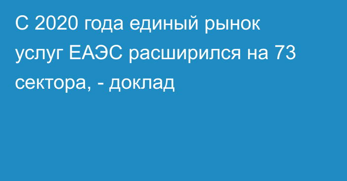 С 2020 года единый рынок услуг ЕАЭС расширился на 73 сектора, - доклад