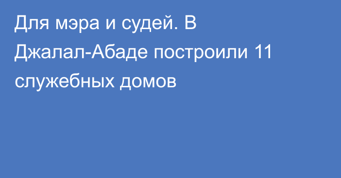 Для мэра и судей. В Джалал-Абаде построили 11 служебных домов