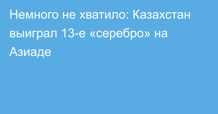 Немного не хватило: Казахстан выиграл 13-е «серебро» на Азиаде