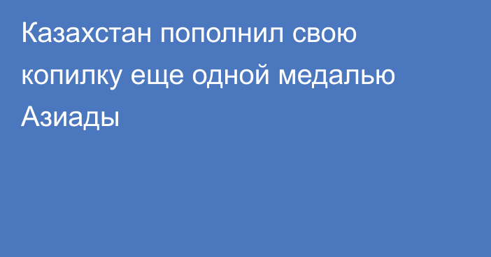 Казахстан пополнил свою копилку еще одной медалью Азиады