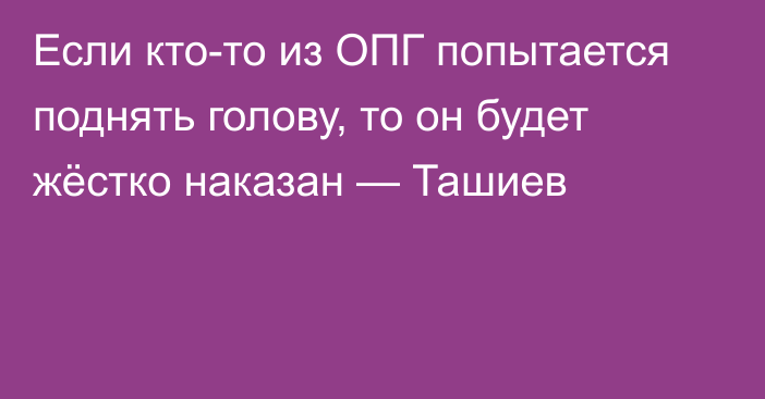 Если кто-то из ОПГ попытается поднять голову, то он будет жёстко наказан — Ташиев