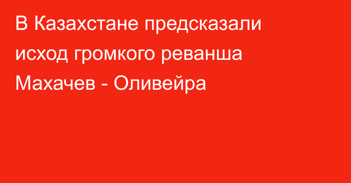 В Казахстане предсказали исход громкого реванша Махачев - Оливейра