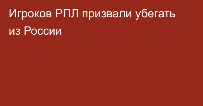 Игроков РПЛ призвали убегать из России