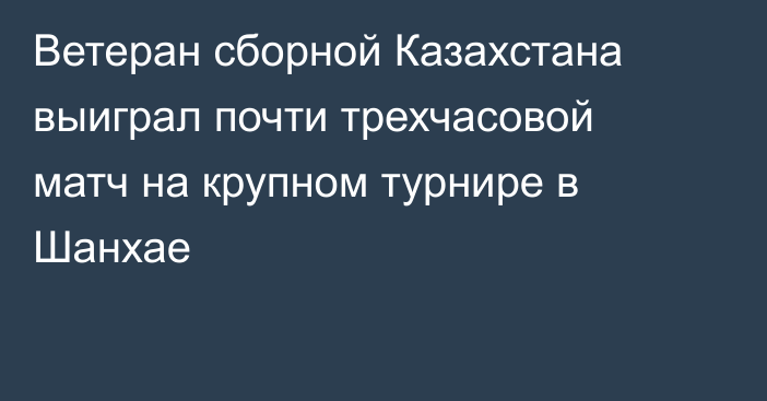 Ветеран сборной Казахстана выиграл почти трехчасовой матч на крупном турнире в Шанхае