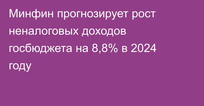 Минфин прогнозирует рост неналоговых доходов госбюджета на 8,8% в 2024 году