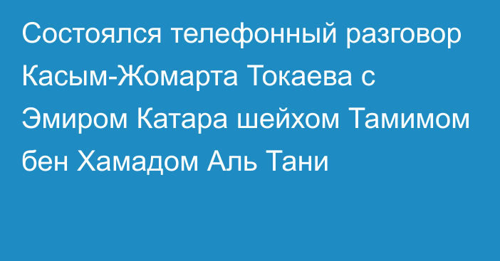 Состоялся телефонный разговор Касым-Жомарта Токаева с Эмиром Катара шейхом Тамимом бен Хамадом Аль Тани