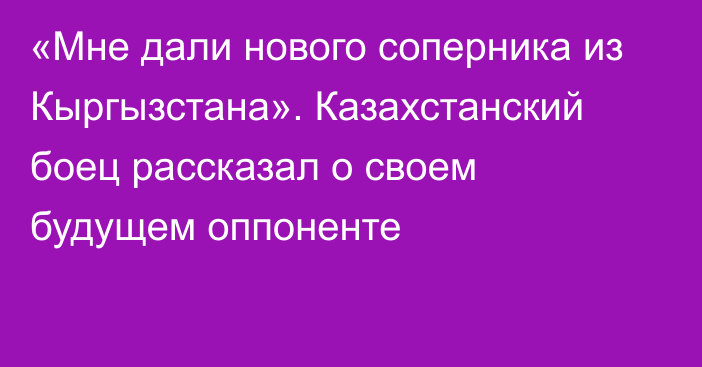 «Мне дали нового соперника из Кыргызстана». Казахстанский боец рассказал о своем будущем оппоненте