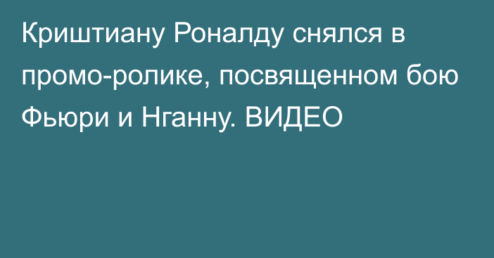 Криштиану Роналду снялся в промо-ролике, посвященном бою Фьюри и Нганну. ВИДЕО