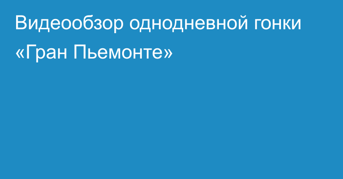 Видеообзор однодневной гонки «Гран Пьемонте»