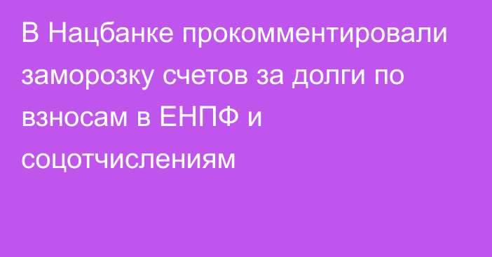 В Нацбанке прокомментировали заморозку счетов за долги по взносам в ЕНПФ и соцотчислениям