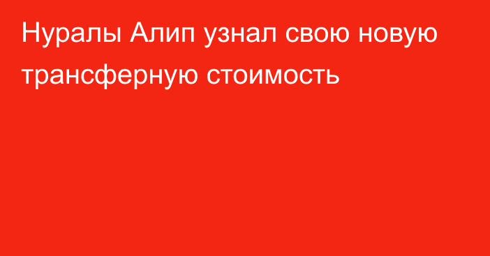 Нуралы Алип узнал свою новую трансферную стоимость