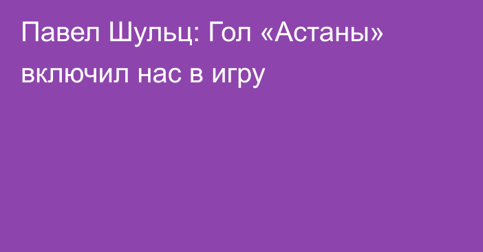 Павел Шульц: Гол «Астаны» включил нас в игру