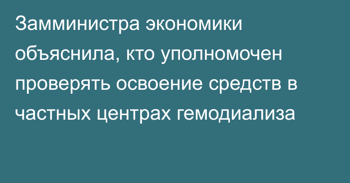 Замминистра экономики объяснила, кто уполномочен проверять освоение средств в частных центрах гемодиализа