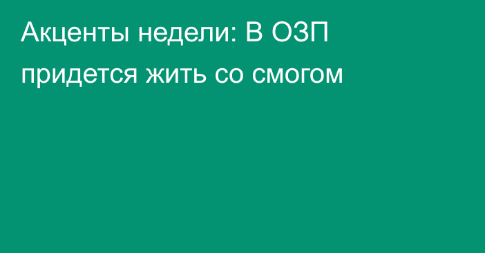 Акценты недели: В ОЗП придется жить со смогом 