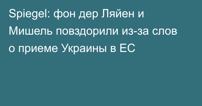 Spiegel: фон дер Ляйен и Мишель повздорили из-за слов о приеме Украины в ЕС