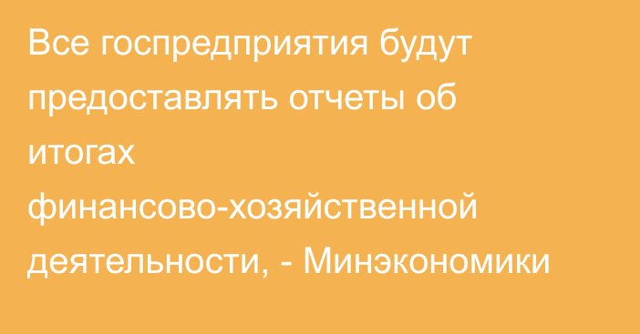 Все госпредприятия будут предоставлять отчеты об итогах финансово-хозяйственной деятельности, - Минэкономики