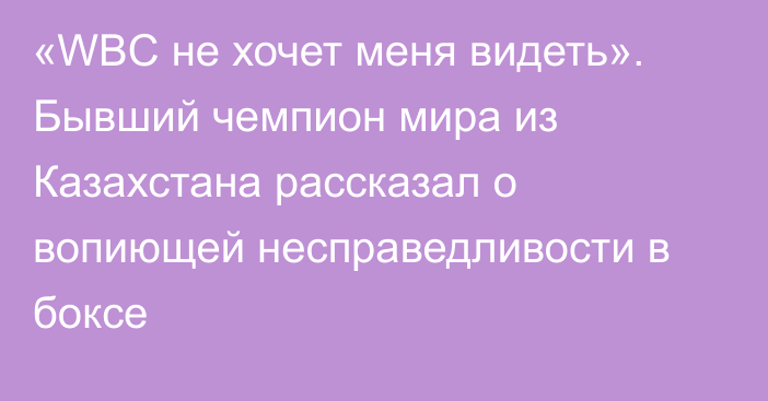 «WBC не хочет меня видеть». Бывший чемпион мира из Казахстана рассказал о вопиющей несправедливости в боксе