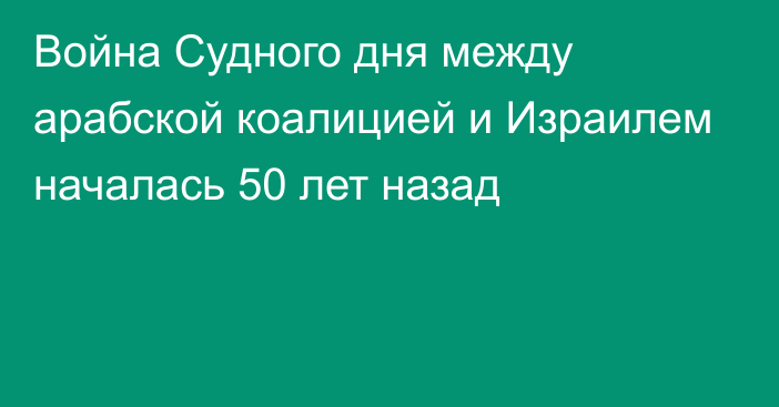 Война Судного дня между арабской коалицией и Израилем началась 50 лет назад