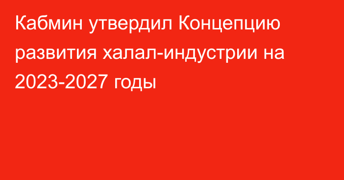 Кабмин утвердил Концепцию развития халал-индустрии на 2023-2027 годы